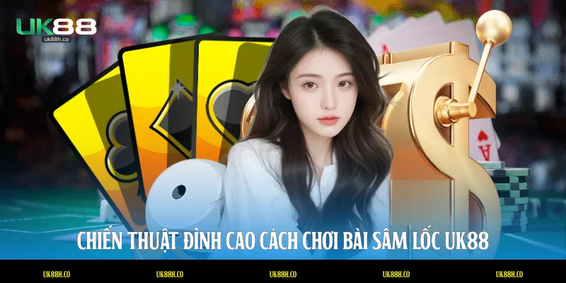 Chiến thuật đỉnh cao cách chơi bài sâm lốc UK88